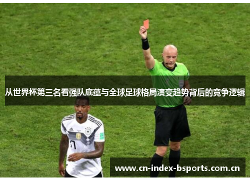 从世界杯第三名看强队底蕴与全球足球格局演变趋势背后的竞争逻辑